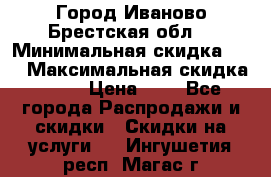 Город Иваново Брестская обл. › Минимальная скидка ­ 2 › Максимальная скидка ­ 17 › Цена ­ 5 - Все города Распродажи и скидки » Скидки на услуги   . Ингушетия респ.,Магас г.